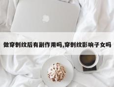 做穿刺纹后有副作用吗,穿刺纹影响子女吗