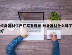 纹身器材生产厂家有哪些,纹身器材什么牌子好
