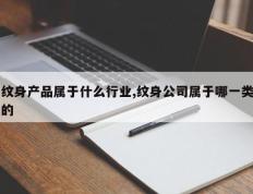 纹身产品属于什么行业,纹身公司属于哪一类的
