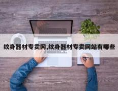 纹身器材专卖网,纹身器材专卖网站有哪些