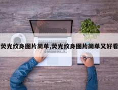 荧光纹身图片简单,荧光纹身图片简单又好看