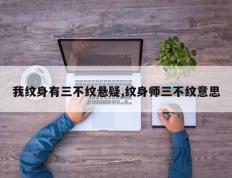 我纹身有三不纹悬疑,纹身师三不纹意思
