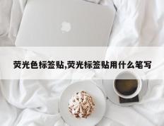 荧光色标签贴,荧光标签贴用什么笔写