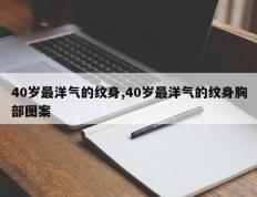 40岁最洋气的纹身,40岁最洋气的纹身胸部图案