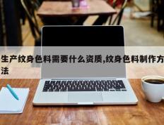 生产纹身色料需要什么资质,纹身色料制作方法