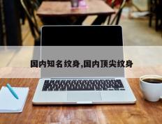 国内知名纹身,国内顶尖纹身