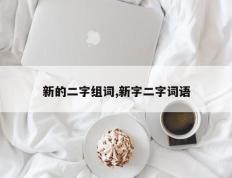 新的二字组词,新字二字词语