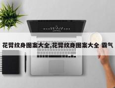 花臂纹身图案大全,花臂纹身图案大全 霸气