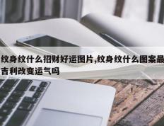 纹身纹什么招财好运图片,纹身纹什么图案最吉利改变运气吗