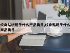 纹身贴纸属于什么产品类目,纹身贴属于什么商品类目