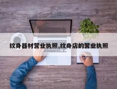 纹身器材营业执照,纹身店的营业执照