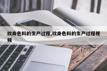 纹身色料的生产过程,纹身色料的生产过程视频
