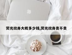 荧光纹身大概多少钱,荧光纹身贵不贵