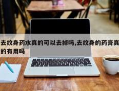 去纹身药水真的可以去掉吗,去纹身的药膏真的有用吗