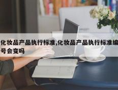 化妆品产品执行标准,化妆品产品执行标准编号会变吗