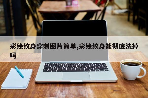 彩绘纹身穿刺图片简单,彩绘纹身能彻底洗掉吗
