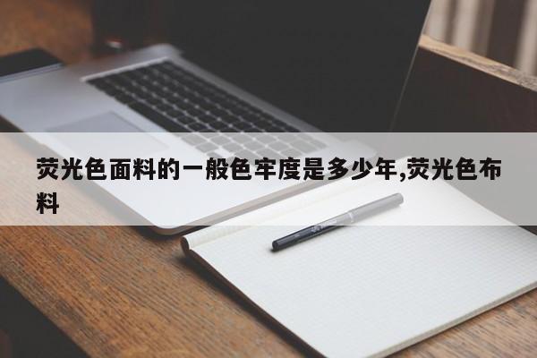 荧光色面料的一般色牢度是多少年,荧光色布料