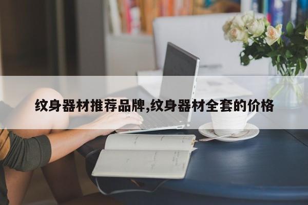 纹身器材推荐品牌,纹身器材全套的价格