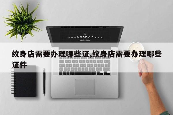 纹身店需要办理哪些证,纹身店需要办理哪些证件