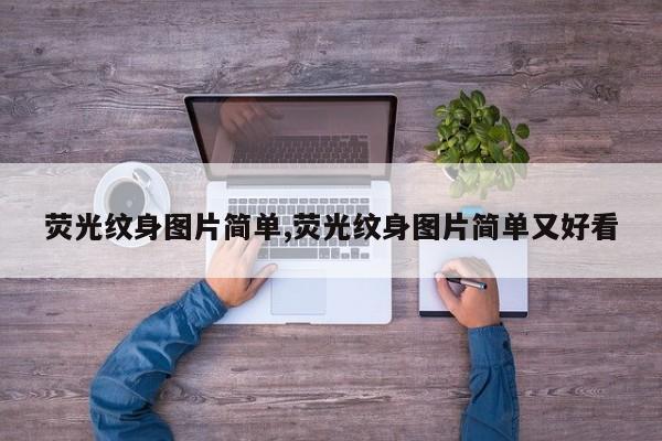 荧光纹身图片简单,荧光纹身图片简单又好看