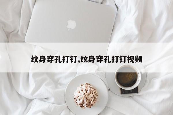 纹身穿孔打钉,纹身穿孔打钉视频