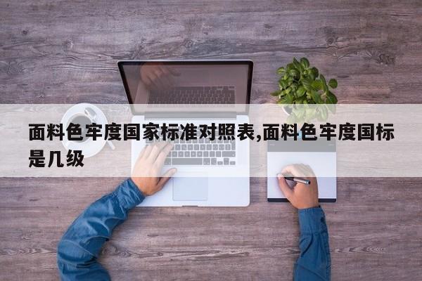 面料色牢度国家标准对照表,面料色牢度国标是几级