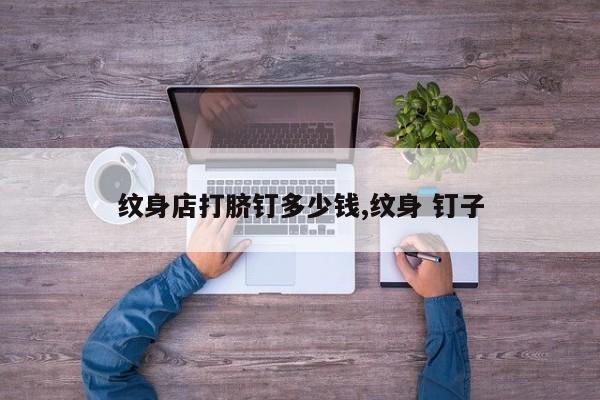 纹身店打脐钉多少钱,纹身 钉子