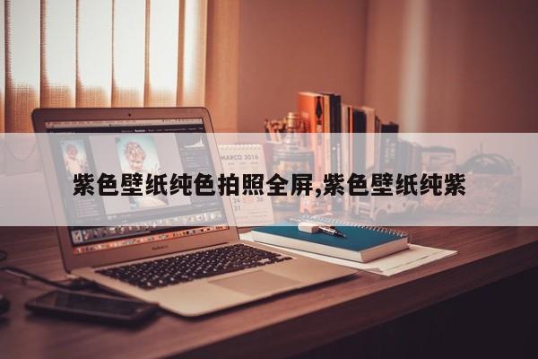 紫色壁纸纯色拍照全屏,紫色壁纸纯紫