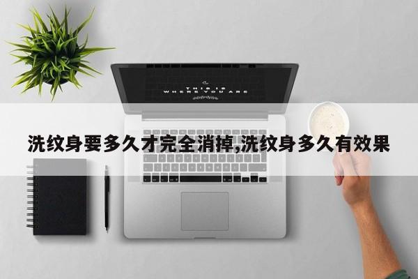洗纹身要多久才完全消掉,洗纹身多久有效果