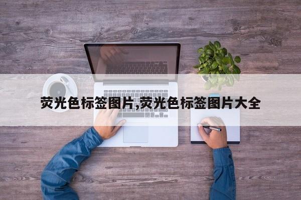 荧光色标签图片,荧光色标签图片大全