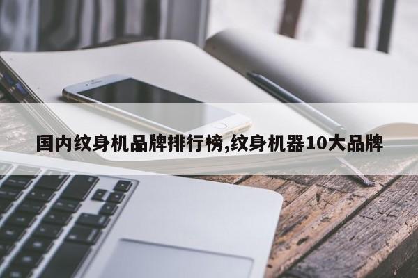 国内纹身机品牌排行榜,纹身机器10大品牌