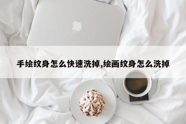 手绘纹身怎么快速洗掉,绘画纹身怎么洗掉