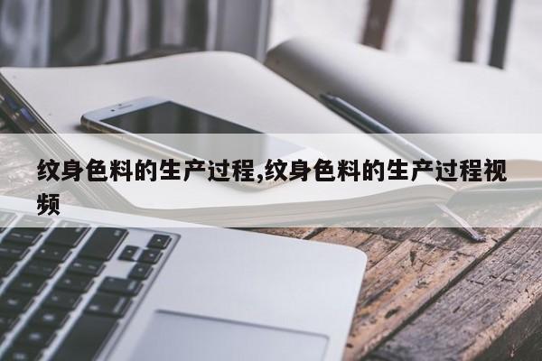 纹身色料的生产过程,纹身色料的生产过程视频