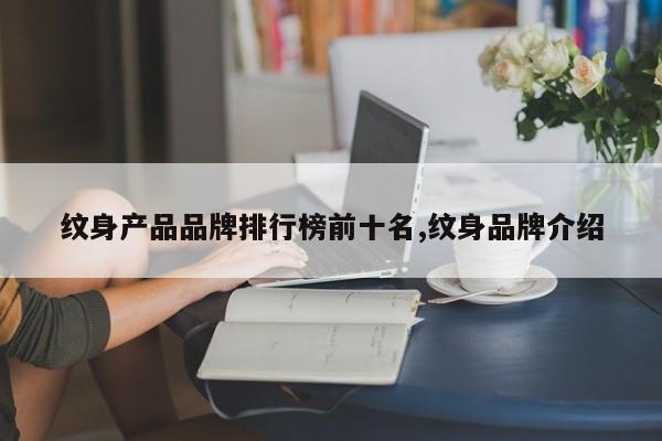 纹身产品品牌排行榜前十名,纹身品牌介绍